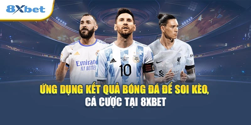 Ứng dụng kết quả bóng đá để soi kèo, cá cược tại 8XBET