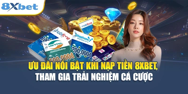 Ưu đãi nổi bật khi nạp tiền 8XBET, tham gia trải nghiệm cá cược