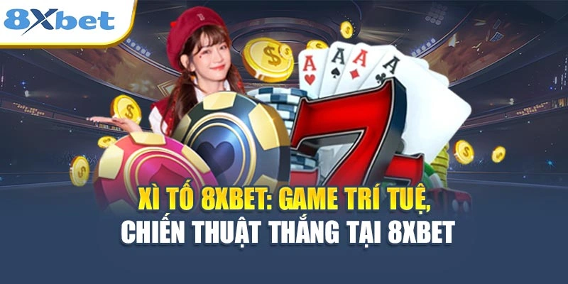 Xì Tố 8XBET - Game Trí Tuệ, Kỹ Năng Chiến Thuật Thắng